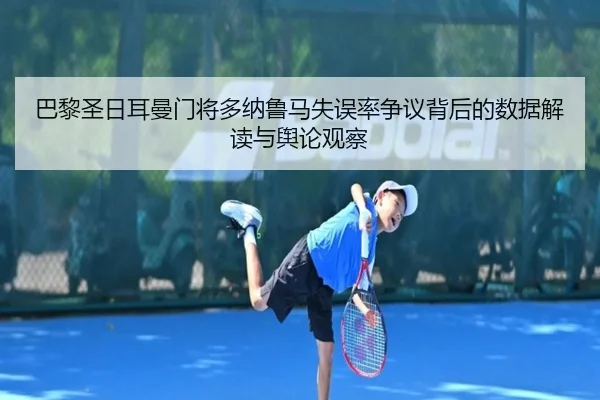 巴黎圣日耳曼门将多纳鲁马失误率争议背后的数据解读与舆论观察（pg）