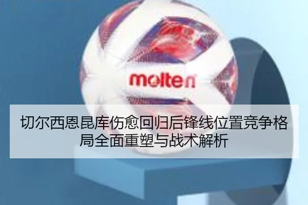 切尔西恩昆库伤愈回归后锋线位置竞争格局全面重塑与战术解析（pg）