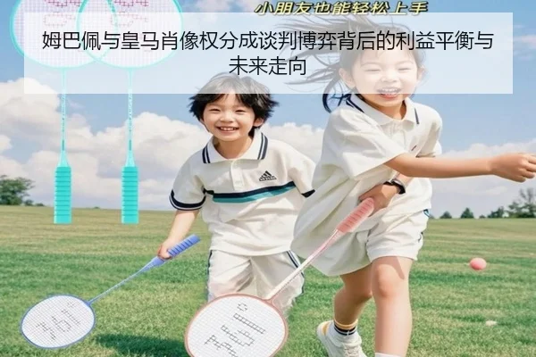 姆巴佩与皇马肖像权分成谈判博弈背后的利益平衡与未来走向 - pg