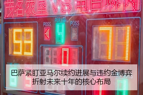 巴萨紧盯亚马尔续约进展与违约金博弈折射未来十年的核心布局 - pg