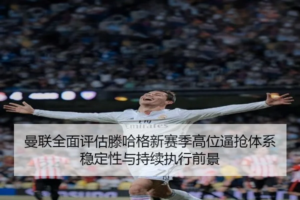 曼联全面评估滕哈格新赛季高位逼抢体系稳定性与持续执行前景（pg）