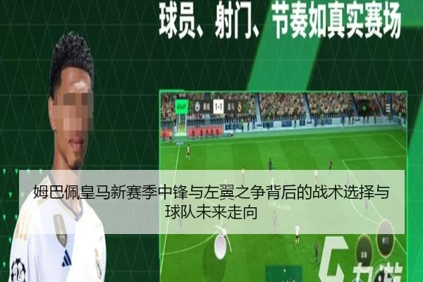 姆巴佩皇马新赛季中锋与左翼之争背后的战术选择与球队未来走向（pg）