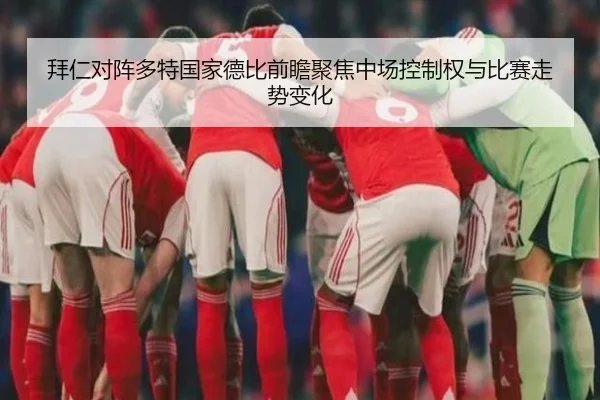 拜仁对阵多特国家德比前瞻聚焦中场控制权与比赛走势变化（pg）