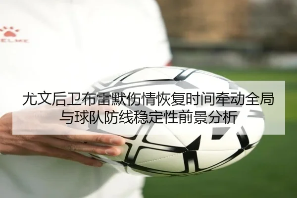 尤文后卫布雷默伤情恢复时间牵动全局与球队防线稳定性前景分析 - pg