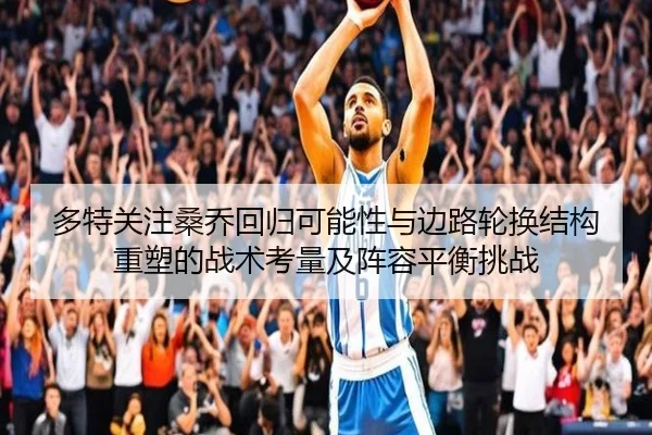 多特关注桑乔回归可能性与边路轮换结构重塑的战术考量及阵容平衡挑战（pg）