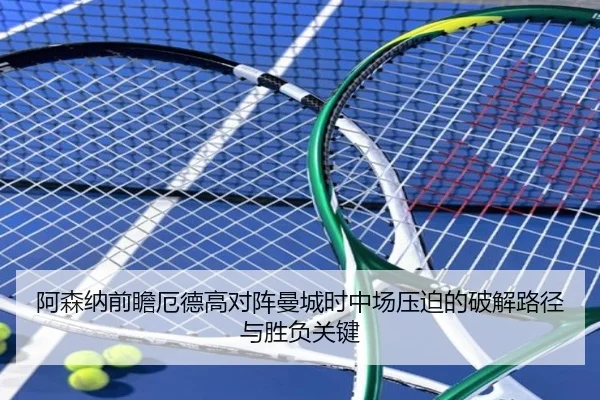 阿森纳前瞻厄德高对阵曼城时中场压迫的破解路径与胜负关键（pg）