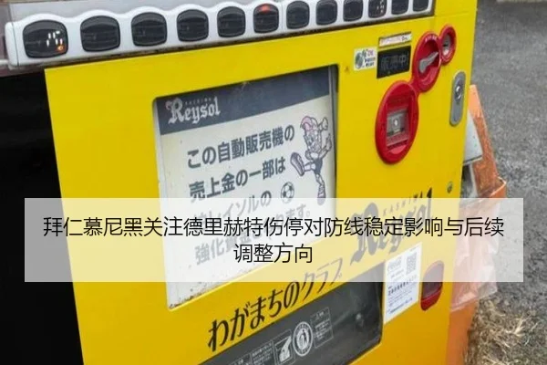 拜仁慕尼黑关注德里赫特伤停对防线稳定影响与后续调整方向 - pg