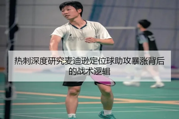 热刺深度研究麦迪逊定位球助攻暴涨背后的战术逻辑 - pg
