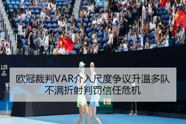 欧冠裁判VAR介入尺度争议升温多队不满折射判罚信任危机 - pg